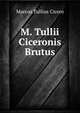 M. Tullii Ciceronis Brutus, Marcus Tullius Cicero 