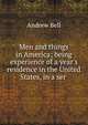 Men and things in America; being experience of a year's residence in the United States, in a ser ., Andrew Bell 