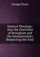 Natural Theology: Also the Doctrines of Brougham and the Immaterialists Respecting the Soul, George Ensor 