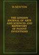 THE LONDON JOURNAL OF ARTS AND SCIENCES AND REPERTORY OF PATENT INVENTIONS., W. Newton 
