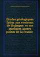 Etudes geologiques faites aux environs de Quimper: et sur quelques autres points de la France ., Alphonse Ennemond Auguste Riviere 