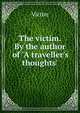 The victim. By the author of 'A traveller's thoughts'., Victim 