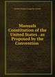 Manuals Constitution of the United States . as Proposed by the Convention ., United States Congress. House 