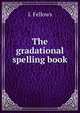The gradational spelling book, I. Fellows 