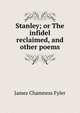 Stanley; or The infidel reclaimed, and other poems, James Chamness Fyler 