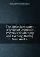 The Little Sanctuary: a Series of Domestic Prayers: For Morning and Evening, During Four Weeks ., Richard Winter Hamilton 