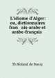 L'idiome d'Alger: ou, dictionnaires fran ais-arabe et arabe-fran?ais ., Th. Roland de Bussy 