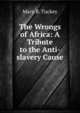 The Wrongs of Africa: A Tribute to the Anti-slavery Cause, Mary B. Tuckey 