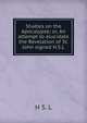 Studies on the Apocalypse; or, An attempt to elucidate the Revelation of St. John signed H.S.L, H S. L 