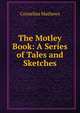 The Motley Book: A Series of Tales and Sketches, Cornelius Mathews 