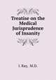 Treatise on the Medical Jurisprudence of Insanity, I. Ray, M.D. 