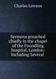 Sermons preached chiefly in the chapel of the Foundling hospital, London: Including Several ., Charles Lawson 