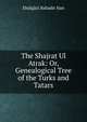 The Shajrat Ul Atrak: Or, Genealogical Tree of the Turks and Tatars, Ebulgazi Bahadir Han 
