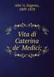 Vita di Caterina de' Medici;, Albe?ri, Eugenio, 1809-1878 
