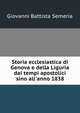 Storia ecclesiastica di Genova e della Liguria dai tempi apostolici sino all'anno 1838, Giovanni Battista Semeria 