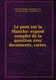 Le pont sur la Manche: expose complet de la question avec documents, cartes ., Channel Bridge and Railway Co, Channel Bridge and Railway Co 