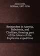 Researches in Assyria, Babylonia, and Chald?a; forming part of the labors of the Euphrates expedition, Ainsworth, William, 1807-1896 