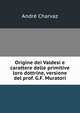 Origine dei Valdesi e carattere delle primitive loro dottrine, versione del prof. G.F. Muratori, Andre Charvaz 