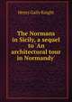 The Normans in Sicily, a sequel to 'An architectural tour in Normandy'., Henry Gally Knight 