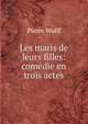 Les maris de leurs filles: comedie en trois actes, Pierre Wolff 