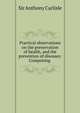 Practical observations on the preservation of health, and the prevention of diseases: Comprising ., Sir Anthony Carlisle 