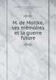 M. de Moltke, ses memoires et la guerre future, called ?douard ?tienne Antoine Simon Lockroy, Edouard Lockroy 