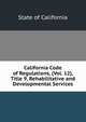 California Code of Regulations, (Vol. 12), Title 9, Rehabilitative and Developmental Services, State of California 