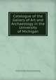Catalogue of the Gallery of Art and Archaeology in the University of Michigan, University of Michigan Gallery of Art and Archaeology , University of Michigan, Gallery of Art and Archaeology 