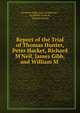 Report of the Trial of Thomas Hunter, Peter Hacket, Richard M'Neil, James Gibb, and William M ., Scotland. High court of justiciary , Archibald Swinton , Thomas Hunter 