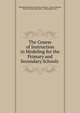 The Course of Instruction in Modeling for the Primary and Secondary Schools ., Philadelphia Board of public education , Edward Brooks, Board of Public Education , Philadelphia (Pa.) 