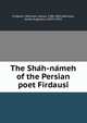 The Sha?h-na?meh of the Persian poet Firdausi?, Firdawsi?,Atkinson, James, 1780-1852,Atkinson, James Augustus, 1832?-1911 