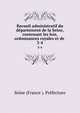 Recueil administratif du dpartement de la Seine, contenant les lois, ordonnances royales et de .. 3-4, Seine (France ). Pr?fecture 