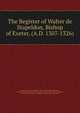 The Register of Walter de Stapeldon, Bishop of Exeter, (A.D. 1307-1326)., Exeter, Eng . (Diocese). Bishop , 1307-1326 (Walter de Stapeldon), Catholic Church Diocese of Exeter (England). Bishop (1307 -1326 : Stapeldon ), Frances Charles Hingeston-Randolph , Francis Charles Hingeston 