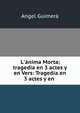 L'?nima Morta; tragedia en 3 actes y en Vers: Tragedia en 3 actes y en ., Angel Guimera 