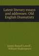 Latest literary essays and addresses: Old English Dramatists, James Russell Lowell , William Shakespeare 
