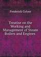 Treatise on the Working and Management of Steam Boilers and Engines ., Frederick Colyer 