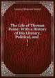 The Life of Thomas Paine: With a History of His Literary, Political, and .. 1, Conway Moncure Daniel 