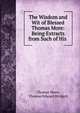The Wisdom and Wit of Blessed Thomas More: Being Extracts from Such of His ., Thomas More, Thomas Edward Bridgett 