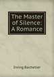 The Master of Silence: A Romance, Irving Bacheller 