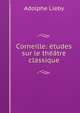 Corneille: etudes sur le theatre classique, Adolphe Lieby 