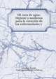 Mi cura de agua: Higiene y medicina para la curacion de las enfermedades y ., Sebasti?n Kneipp , Francisco Serrano de la Pedrosa 
