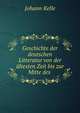 Geschichte der deutschen Litteratur von der altesten Zeit bis zur Mitte des ., Johann Kelle 