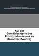 Aus der Gemaldegalerie des Provinzialmuseums zu Hannover: Zwanzig ., Provinzialmuseum Hannover , Provinzialmuseum Hannover, Kunstverein Hannover 