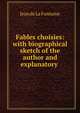 Fables choisies: with biographical sketch of the author and explanatory ., Jean de La Fontaine 