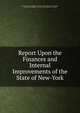 Report Upon the Finances and Internal Improvements of the State of New-York, New York (State ). Legislature. Assembly . Committee on Ways and Means, Samuel Bulkley Ruggles, New York (State). Legislature . Assembly 