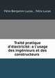 Trait? pratique d'?lectricit?: a l'usage des ing?nieurs et des constructeurs ., F?lix Benjamin Lucas , F?lix Lucas 