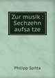 Zur musik : Sechzehn aufsa?tze, Philipp Spitta 