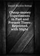 Cheap-money Experiments in Past and Present Times: Reprinted, with Slight ., Joseph Bucklin Bishop 