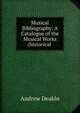 Musical Bibliography: A Catalogue of the Musical Works (historical ., Andrew Deakin 