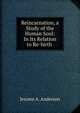 Reincarnation, a Study of the Human Soul: In Its Relation to Re-birth ., Jerome A. Anderson 